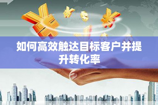 暖暖如何高效触达目标客户并提升转化率