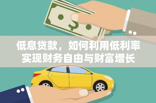 暖暖低息贷款，如何利用低利率实现财务自由与财富增长