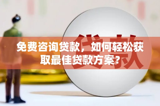暖暖免费咨询贷款，如何轻松获取最佳贷款方案？