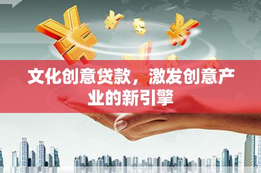 暖暖文化创意贷款，激发创意产业的新引擎