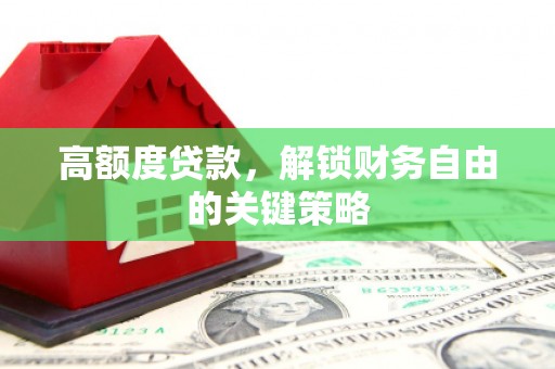 暖暖高额度贷款，解锁财务自由的关键策略